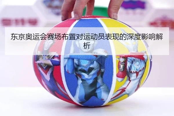 东京奥运会赛场布置对运动员表现的深度影响解析